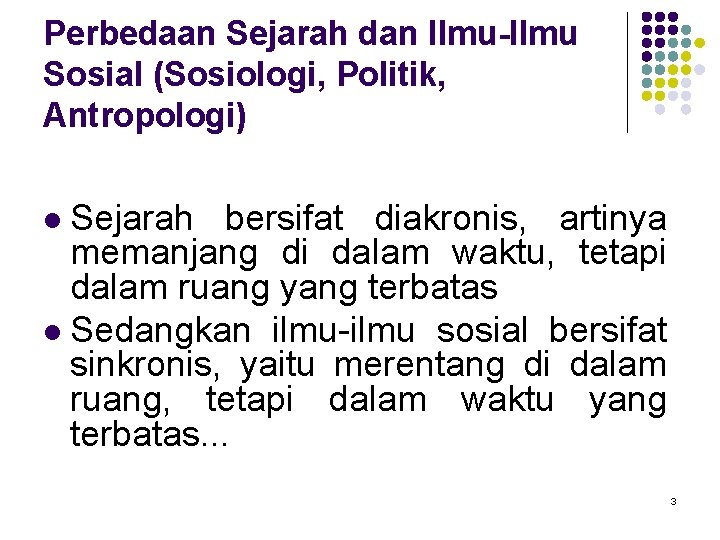 Perbedaan Sejarah dan Ilmu-Ilmu Sosial (Sosiologi, Politik, Antropologi) Sejarah bersifat diakronis, artinya memanjang di