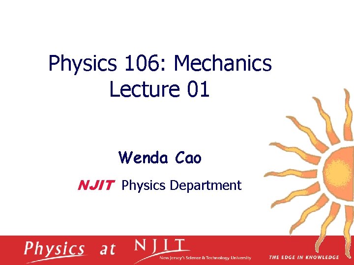 Physics 106: Mechanics Lecture 01 Wenda Cao NJIT Physics Department Physics 106: Mechanics Lecture 01 Wenda Cao NJIT Physics Department
