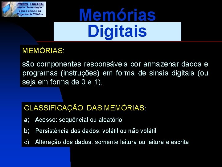 Memórias Digitais MEMÓRIAS: são componentes responsáveis por armazenar dados e programas (instruções) em forma