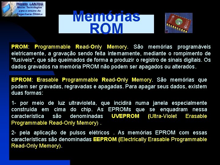 Memórias ROM PROM: Programmable Read-Only Memory. São memórias programáveis eletricamente, a gravação sendo feita