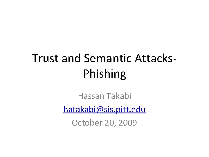 Trust and Semantic Attacks. Phishing Hassan Takabi hatakabi@sis. pitt. edu October 20, 2009 