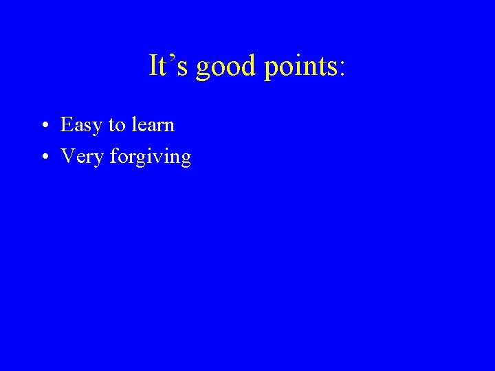 It’s good points: • Easy to learn • Very forgiving 