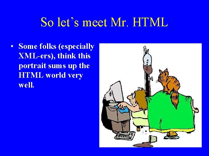 So let’s meet Mr. HTML • Some folks (especially XML-ers), think this portrait sums