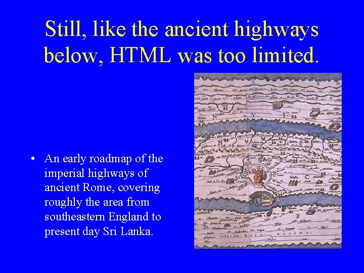 Still, like the ancient highways below, HTML was too limited. • An early roadmap