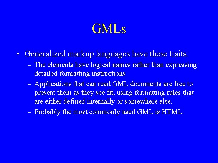 GMLs • Generalized markup languages have these traits: – The elements have logical names