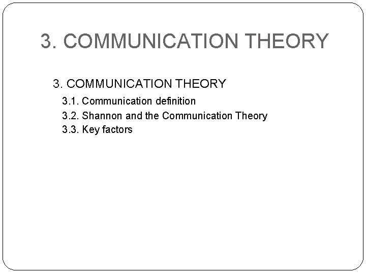 3. COMMUNICATION THEORY 3. 1. Communication definition 3. 2. Shannon and the Communication Theory