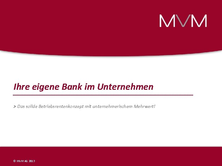 Ihre eigene Bank im Unternehmen > Das solide Betriebsrentenkonzept mit unternehmerischem Mehrwert! © MVM