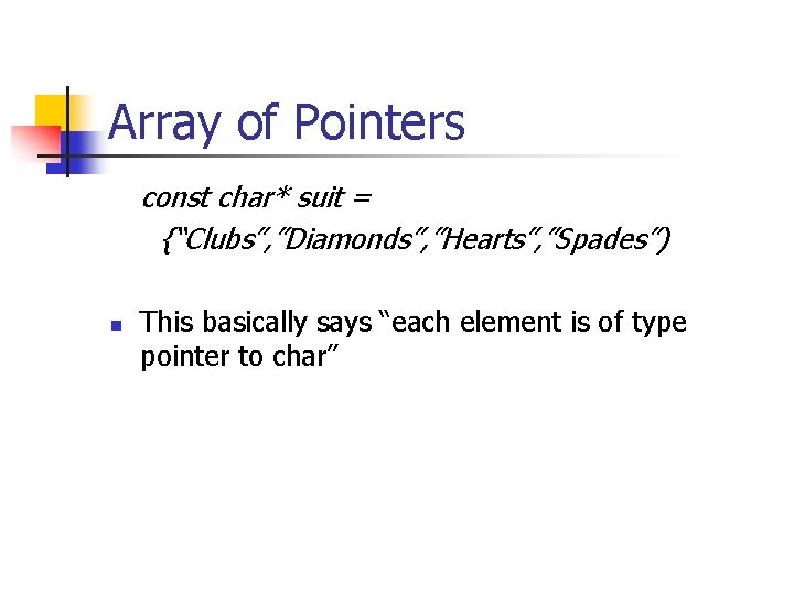 Array of Pointers const char* suit = {“Clubs”, ”Diamonds”, ”Hearts”, ”Spades”) n This basically
