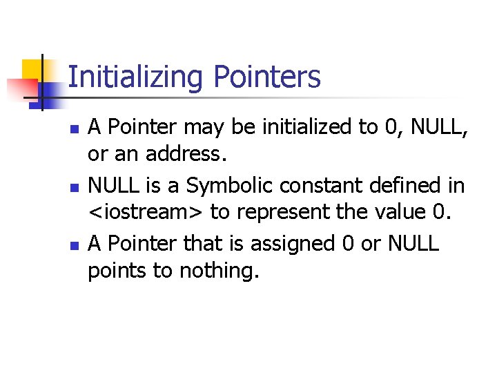 Initializing Pointers n n n A Pointer may be initialized to 0, NULL, or