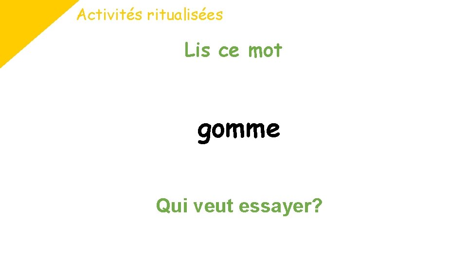 Activités ritualisées Lis ce mot gomme Qui veut essayer? 