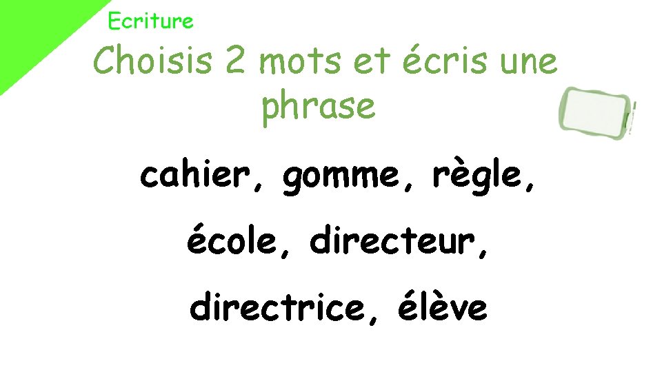 Ecriture Choisis 2 mots et écris une phrase cahier, gomme, règle, école, directeur, directrice,