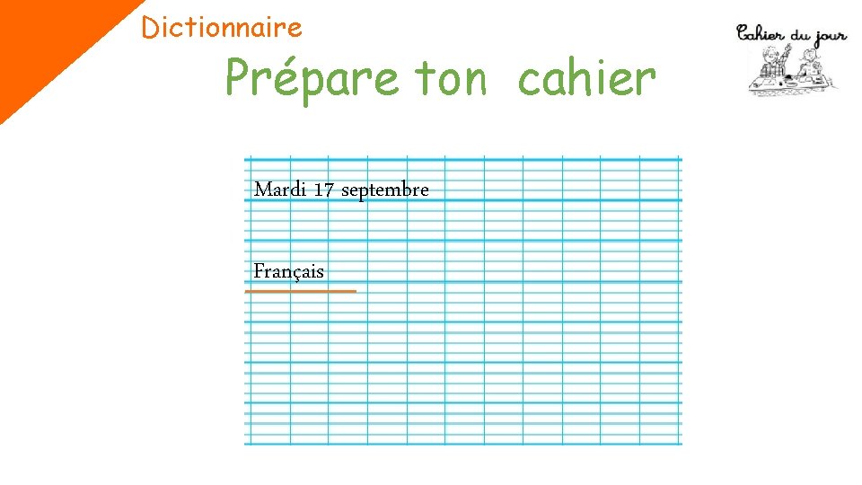 Dictionnaire Prépare ton cahier Mardi 17 septembre Français 