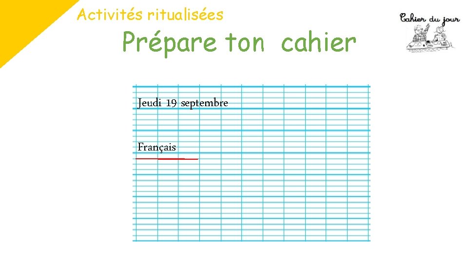 Activités ritualisées Prépare ton cahier Jeudi 19 septembre Français 