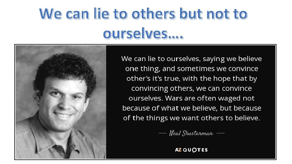 We can lie to others but not to ourselves…. We can lie to others but not to ourselves….