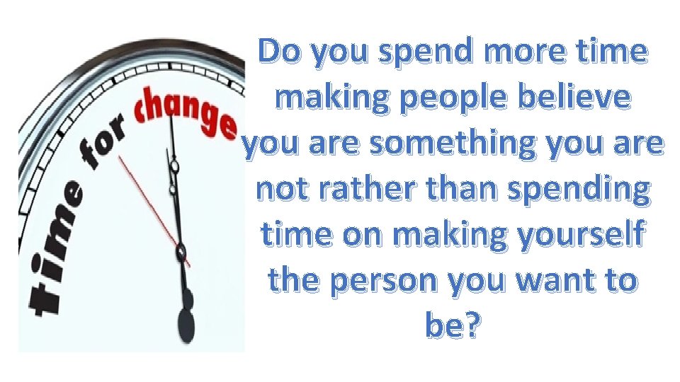 Do you spend more time making people believe you are something you are not Do you spend more time making people believe you are something you are not