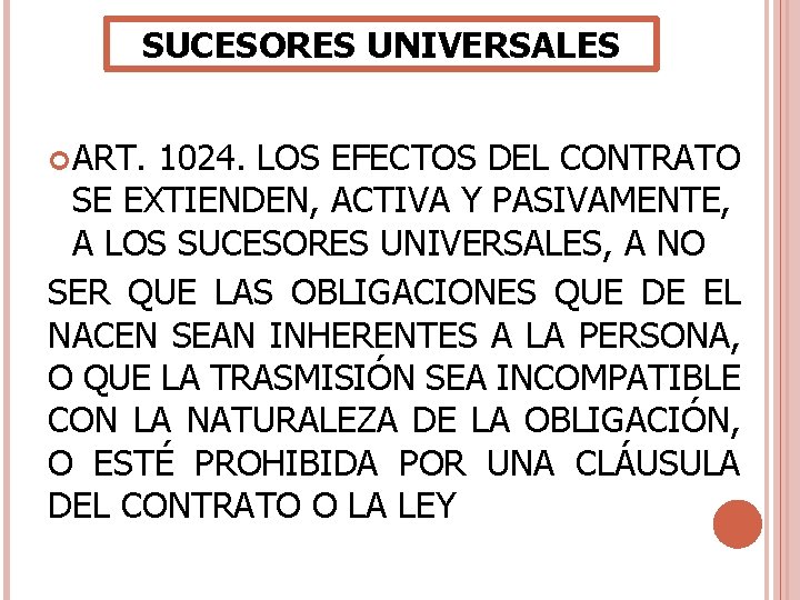 SUCESORES UNIVERSALES ART. 1024. LOS EFECTOS DEL CONTRATO SE EXTIENDEN, ACTIVA Y PASIVAMENTE, A SUCESORES UNIVERSALES ART. 1024. LOS EFECTOS DEL CONTRATO SE EXTIENDEN, ACTIVA Y PASIVAMENTE, A