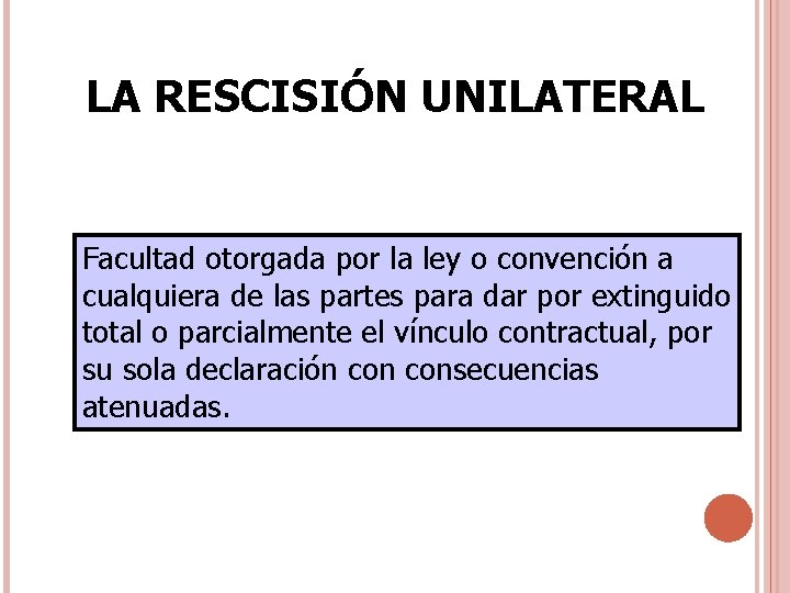 LA RESCISIÓN UNILATERAL Facultad otorgada por la ley o convención a cualquiera de las LA RESCISIÓN UNILATERAL Facultad otorgada por la ley o convención a cualquiera de las