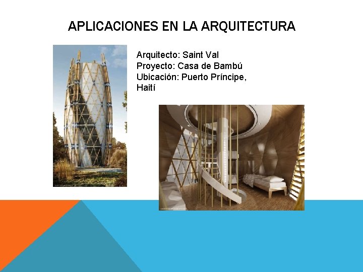 APLICACIONES EN LA ARQUITECTURA Arquitecto: Saint Val Proyecto: Casa de Bambú Ubicación: Puerto Príncipe, APLICACIONES EN LA ARQUITECTURA Arquitecto: Saint Val Proyecto: Casa de Bambú Ubicación: Puerto Príncipe,