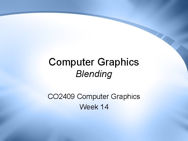 Computer Graphics Blending CO 2409 Computer Graphics Week 14 