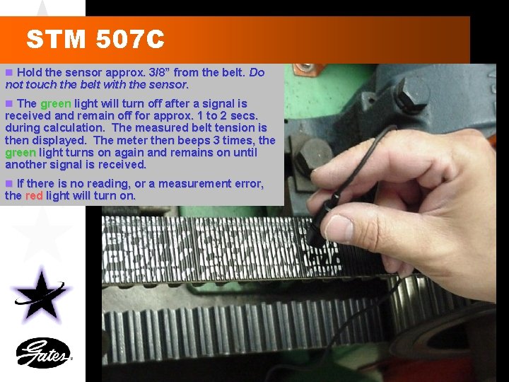 STM 507 C n Hold the sensor approx. 3/8” from the belt. Do not