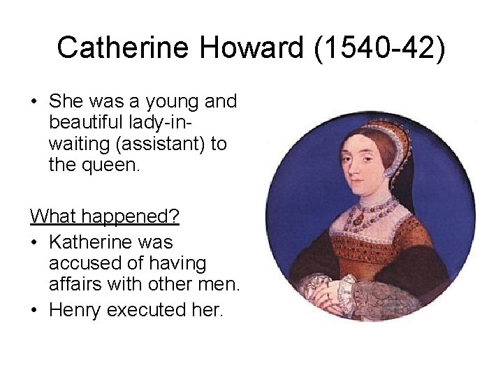 Catherine Howard (1540 -42) • She was a young and beautiful lady-inwaiting (assistant) to