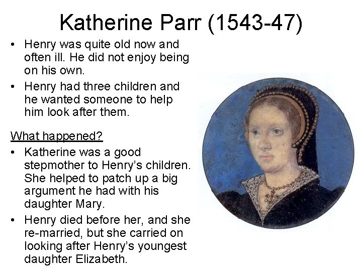 Katherine Parr (1543 -47) • Henry was quite old now and often ill. He