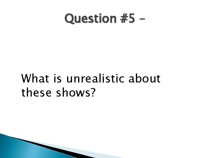 Question #5 – What is unrealistic about these shows? 