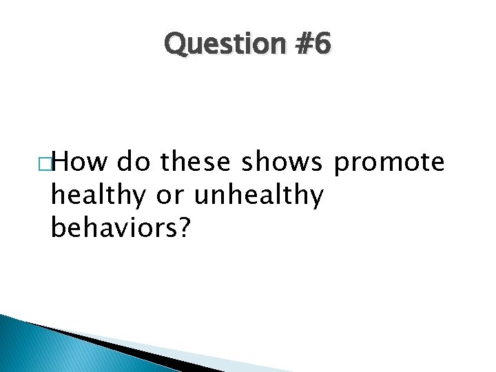 Question #6 �How do these shows promote healthy or unhealthy behaviors? 