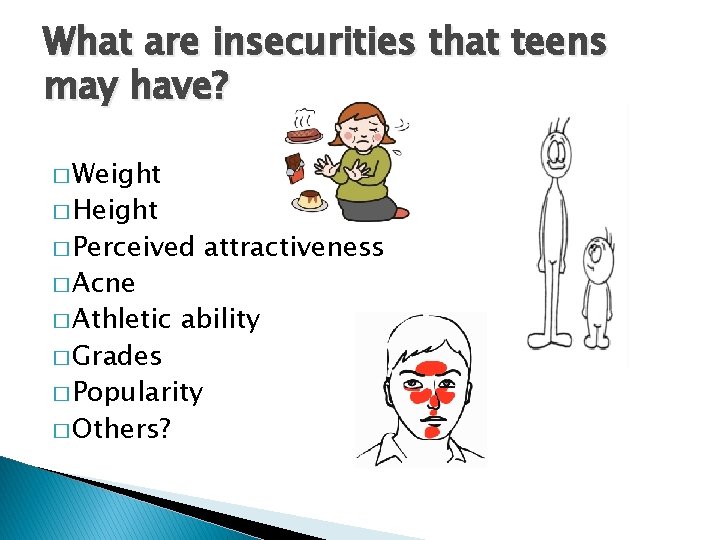 What are insecurities that teens may have? � Weight � Height � Perceived �
