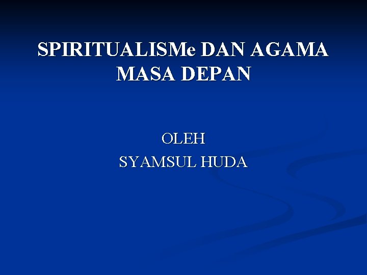 SPIRITUALISMe DAN AGAMA MASA DEPAN OLEH SYAMSUL HUDA 