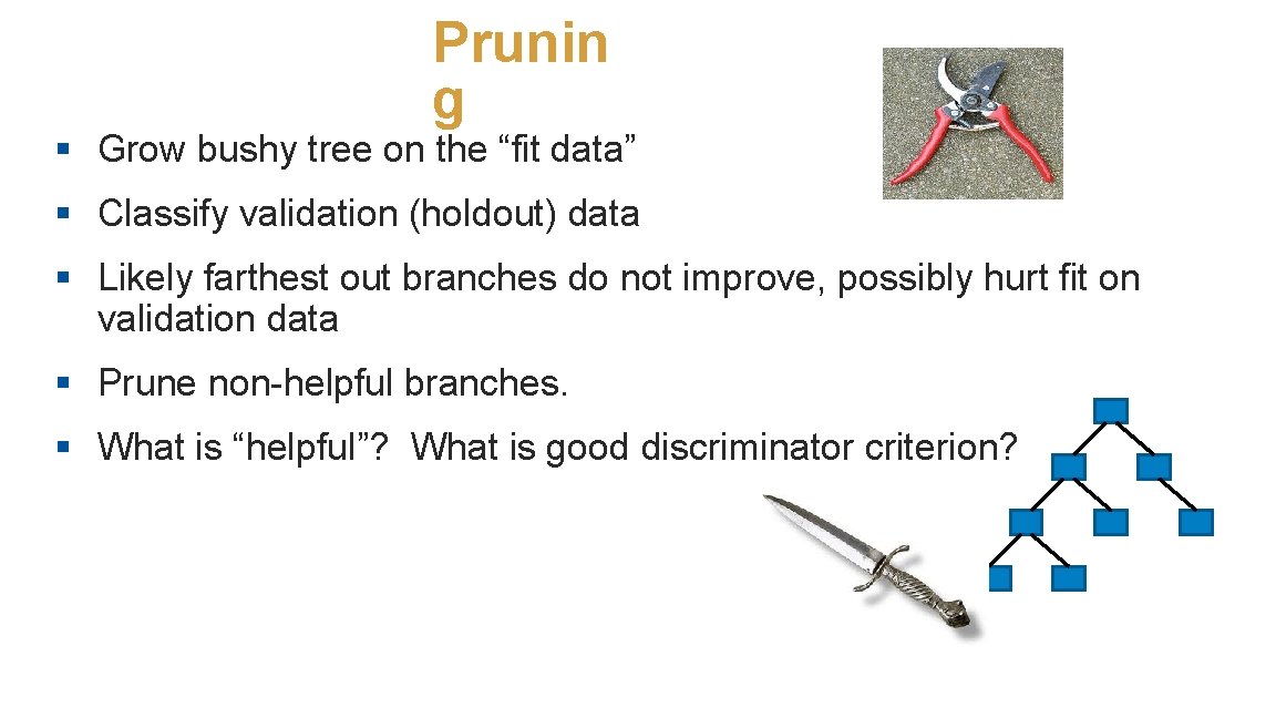 Prunin g § Grow bushy tree on the “fit data” § Classify validation (holdout)