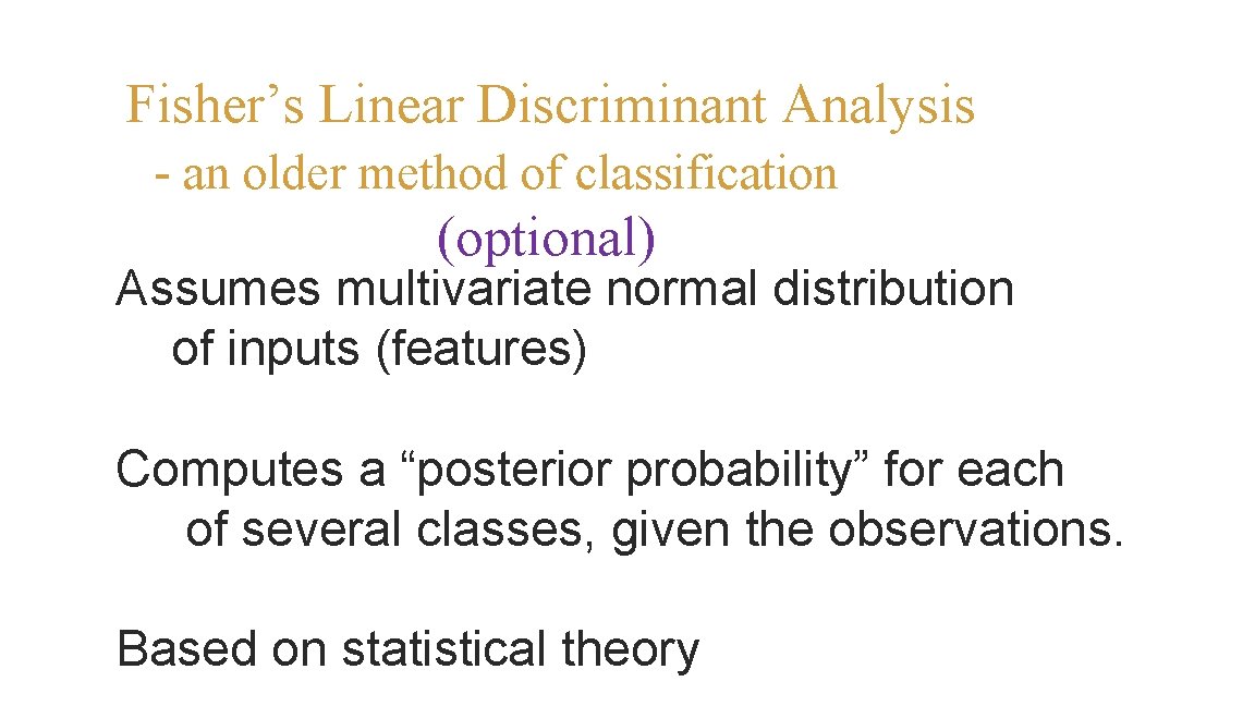 Fisher’s Linear Discriminant Analysis - an older method of classification (optional) Assumes multivariate normal