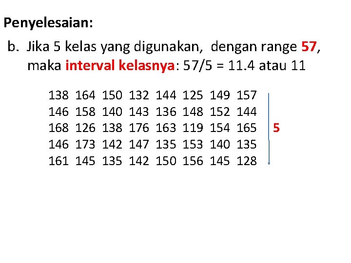 Penyelesaian: b. Jika 5 kelas yang digunakan, dengan range 57, maka interval kelasnya: 57/5