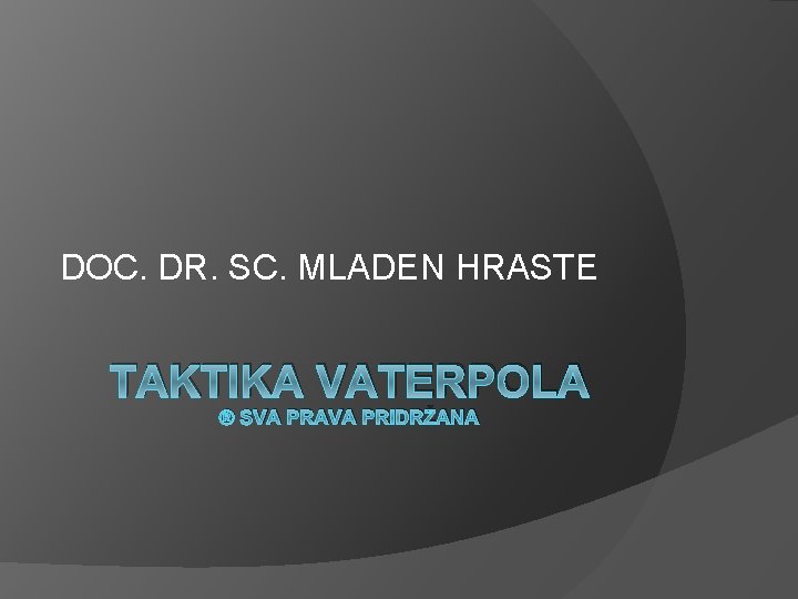 DOC. DR. SC. MLADEN HRASTE TAKTIKA VATERPOLA ® SVA PRAVA PRIDRŽANA 