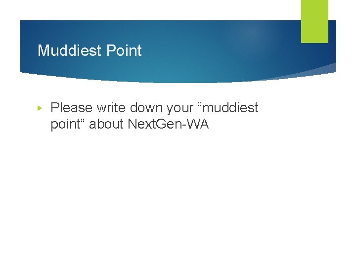 Muddiest Point ▶ Please write down your “muddiest point” about Next. Gen-WA 