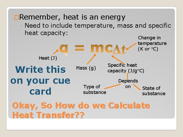 �Remember, heat is an energy ◦ Need to include temperature, mass and specific heat