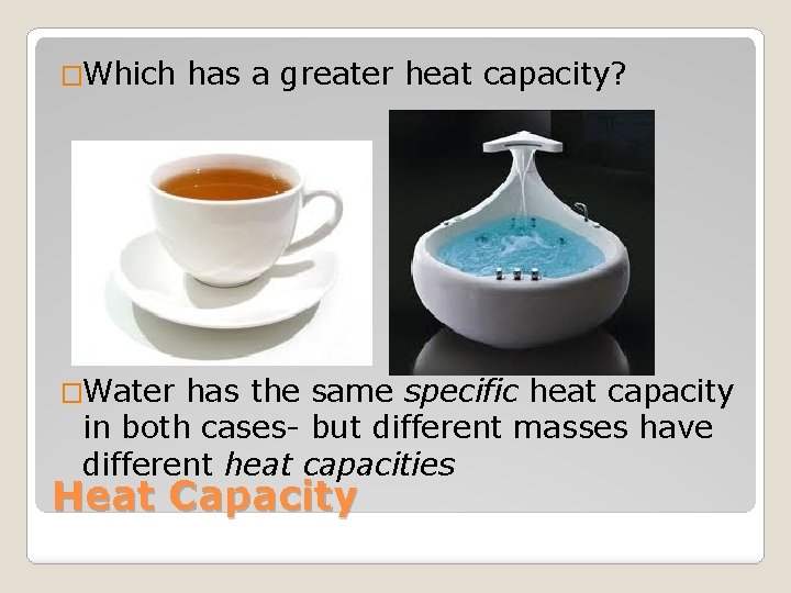 �Which has a greater heat capacity? �Water has the same specific heat capacity in