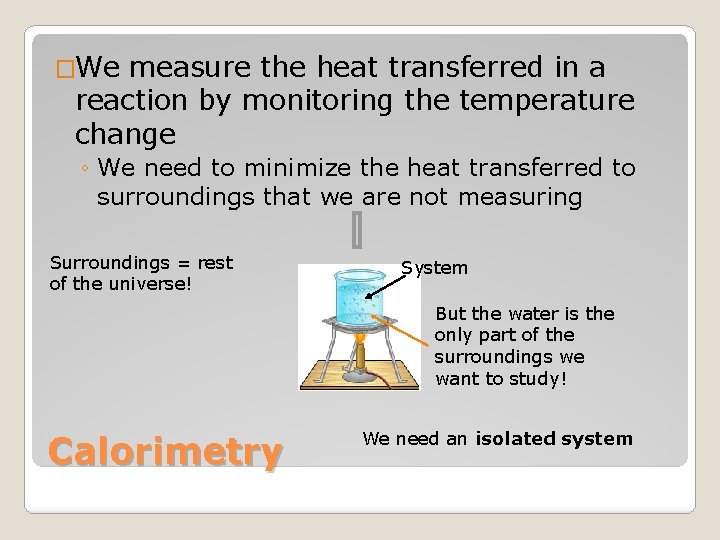 �We measure the heat transferred in a reaction by monitoring the temperature change ◦