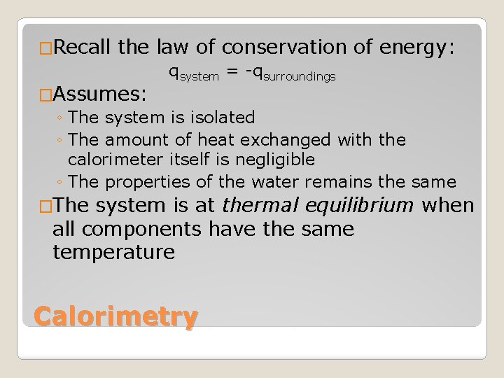 �Recall the law of conservation of energy: qsystem = -qsurroundings �Assumes: ◦ The system