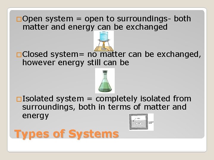 �Open system = open to surroundings- both matter and energy can be exchanged �Closed