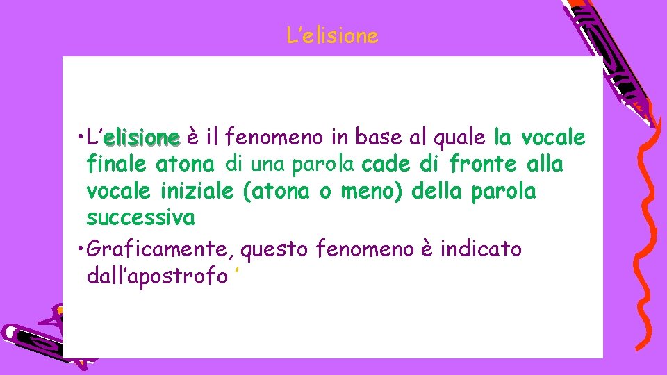 L’elisione • L’elisione è il fenomeno in base al quale la vocale finale atona