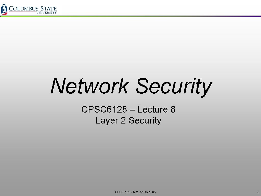 Network Security CPSC 6128 – Lecture 8 Layer 2 Security CPSC 6128 - Network Network Security CPSC 6128 – Lecture 8 Layer 2 Security CPSC 6128 - Network