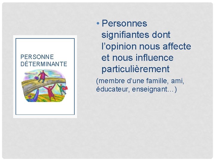 PERSONNE DÉTERMINANTE • Personnes signifiantes dont l’opinion nous affecte et nous influence particulièrement (membre