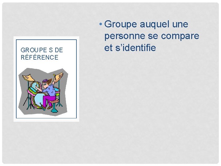 GROUPE S DE RÉFÉRENCE • Groupe auquel une personne se compare et s’identifie 