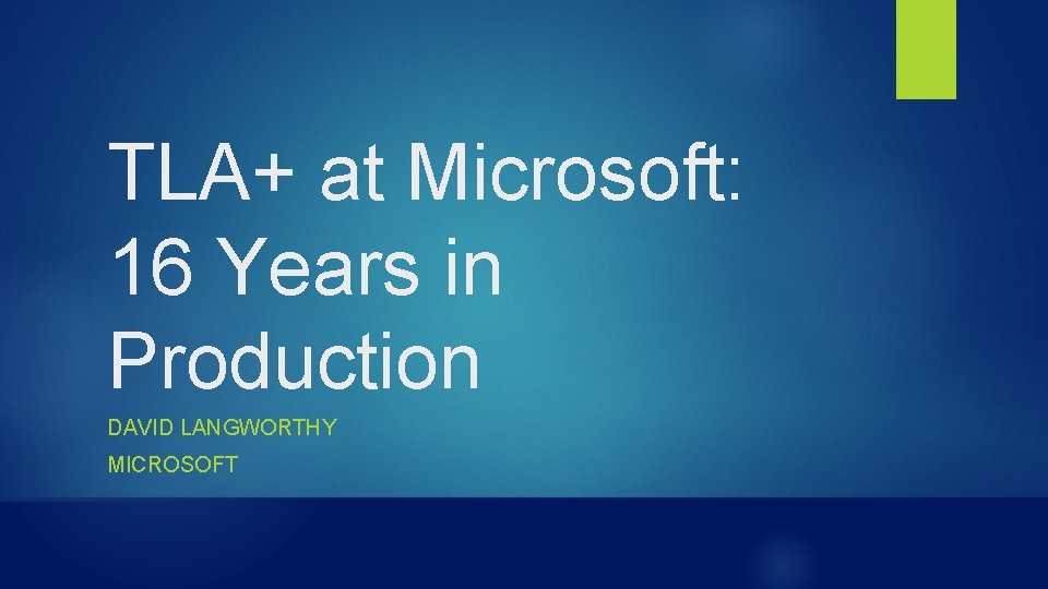 TLA+ at Microsoft: 16 Years in Production DAVID LANGWORTHY MICROSOFT 