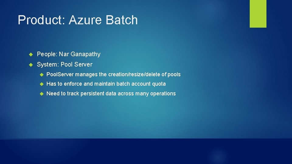 Product: Azure Batch People: Nar Ganapathy System: Pool Server Pool. Server manages the creation/resize/delete