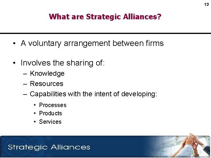 13 What are Strategic Alliances? • A voluntary arrangement between firms • Involves the