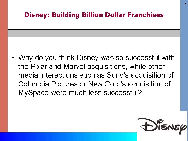 7 Disney: Building Billion Dollar Franchises • Why do you think Disney was so