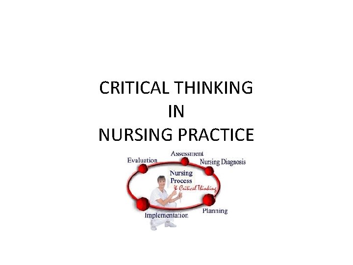 CRITICAL THINKING IN NURSING PRACTICE 