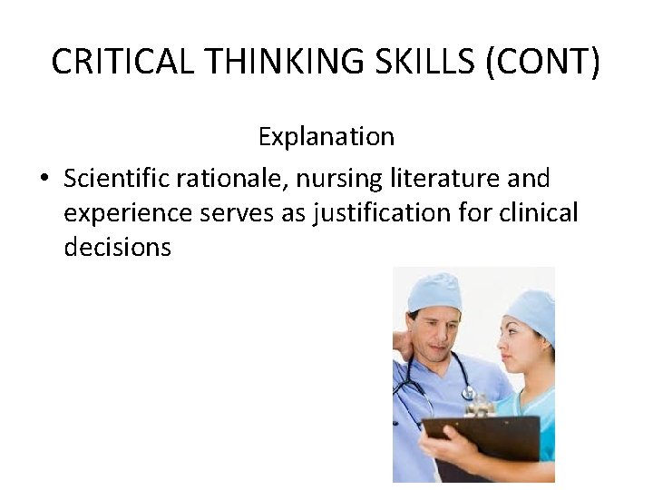 CRITICAL THINKING SKILLS (CONT) Explanation • Scientific rationale, nursing literature and experience serves as